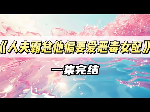 《人夫霸总他偏要爱恶毒女配》｜#一口气看完  #小说