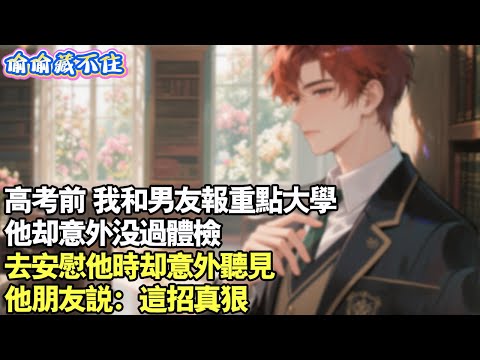高考前，我和男友報重點大學他沒體檢，去安慰他時卻意外聽見他朋友說：這招真狠。#情感 #小說 #校園