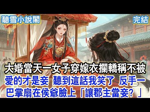 【完結】大婚當天一女子穿嫁衣攔轎稱不被愛的才是妾，聽到這話我笑了，反手一巴掌扇在侯爺臉上：「讓郡主當妾？」