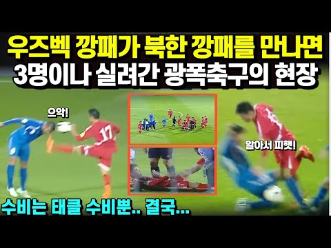 우즈벡 깡패축구가 북한 깡패축구를 만나면.. 3명이나 실려나간 광폭축구의 현장 결말은/ 수비는 태클 수비뿐... 결국