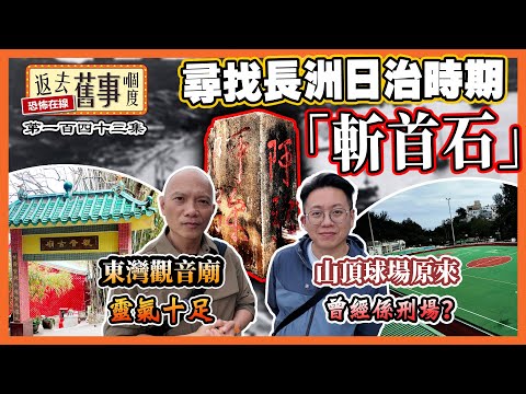 尋找長洲日治時期「斬X石」！東灣觀音廟靈氣十足！山頂球場原來曾經係X場？《返去舊事嗰度》第143集  #中文字幕