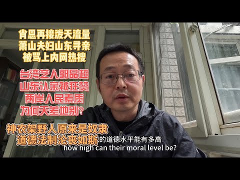 肖恩再接泼天流量 萧山夫妇山东寻亲被骂上内网热搜|台湾艺人郭品超山东认亲被狂赞 两岸人民素质为何天差地别？|神农架野人原来是奴隶 道德法制沦丧如斯
