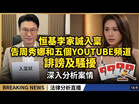 恒基李家誠入稟,告周秀娜和五個YOUTUBE頻道誹謗及騒擾,深入分析案情