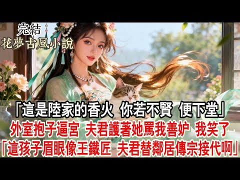 【完結爽文】「這是陸家唯一的香火 你若不賢 便下堂去」外室抱子逼宮 夫君護著她罵我善妒 我笑了「這孩子眉眼像極了隔壁王鐵匠 夫君這是在替鄰居傳宗接代啊」#古言 #小說 #原創