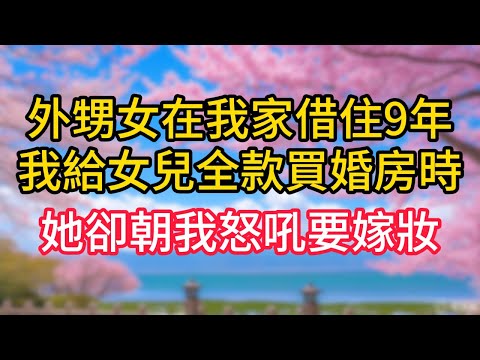 外甥女在我家借住9年,我給女兒全款買婚房時,她卻朝我怒吼要嫁妝！#完結文#一口氣看完