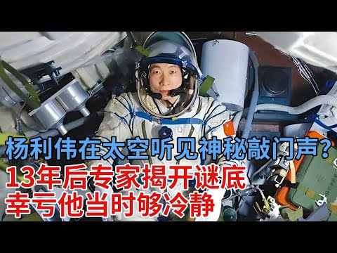 杨利伟在太空听见神秘“敲门声”？13年后专家揭开谜底，原来这才是当年真相，幸亏他当时够冷静【解密】