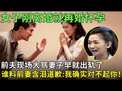 女子刚离婚就再婚怀孕,这下前夫不干了,现场大骂妻子早就出轨了,谁料前妻含泪道歉:我确实对不起你！【王芳王为念情感调解】