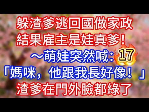 【第17集】躲渣爹逃回國做家政，結果雇主是娃真爹！ ～萌娃突然喊：「媽咪，他跟我長好像！」渣爹在門外臉都綠了#講故事#情感故事#深夜故事#為人處世#人生感悟 #生活經驗  #戀愛 #情感#婚姻