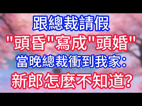 跟總裁請假，頭昏寫成頭婚，當晚總裁衝到我家：新郎怎麼不知道？