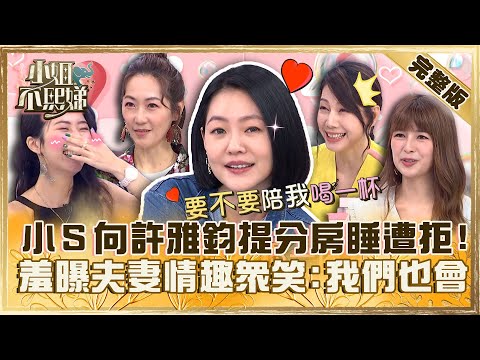 婚姻也要防腐劑？小Ｓ向許雅鈞提「分房睡」遭拒！羞曝「捏奶Ｘ情趣」眾笑：我們也會！【#小姐不熙娣】20230517 完整版 EP305 丁寧 林舒語