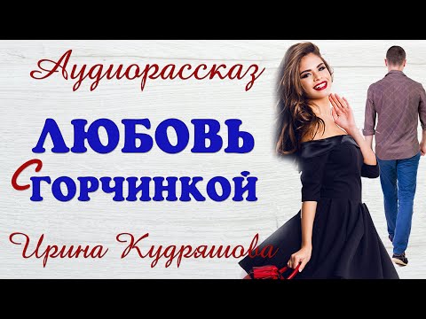 ЛЮБОВЬ С ГОРЧИНКОЙ.  Новый аудиорассказ.  Ирина Кудряшова