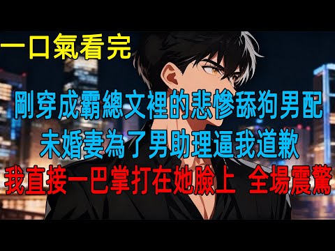 剛穿成霸總文裡的悲慘舔狗男配,未婚妻為了男助理逼我道歉,我直接一巴掌打在她臉上  全場震驚#動漫#一口氣看完#小説#爽文