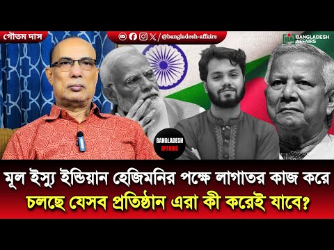 মূল ইস্যু ইন্ডিয়ান হেজিমনির পক্ষে লাগাতর কাজ করে চলছে যেসব প্রতিষ্ঠান এরা কী করেই যাবে?