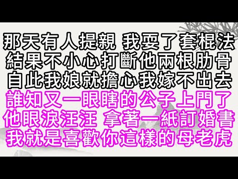 那天有人提親，我耍了套棍法，結果不小心，打斷他兩根肋骨，自此，我娘就擔心我嫁不出去，誰知，又一眼瞎的公子上門了，他眼淚汪汪，拿著一紙訂婚書，我就是喜歡你這樣的母老虎【幸福人生】#為人處世#生活經驗