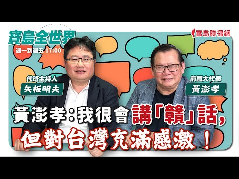 【寶島全世界】黃澎孝：我很會講「贛」話，但對台灣充滿感激！來賓：黃澎孝 前國大代表｜矢板明夫 代班主持 2024/01/01