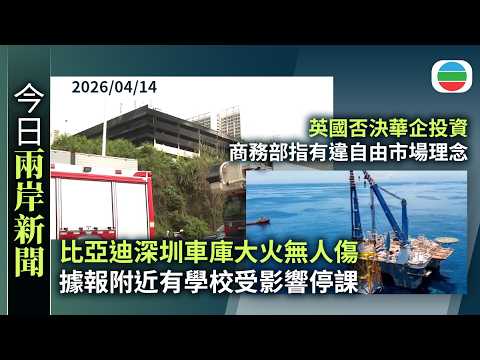 今日兩岸新聞重點：比亞迪深圳車庫大火無人傷　據報附近有學校受影響停課｜英國否決華企投資　商務部指有違自由市場理念　將對雙邊經貿造成負面影響｜無綫新聞｜TVB News｜2026/04/14