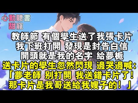教師節，有個學生送了我張卡片。我打開發現是封告白信，開頭就是我的名字，給夢梔。送卡片的學生忽然閃現，哭喊道：「夢老師，我送錯卡片了！那卡片是我哥送給我嫂子的！」#小說 #有聲書 #甜寵 #小說推文