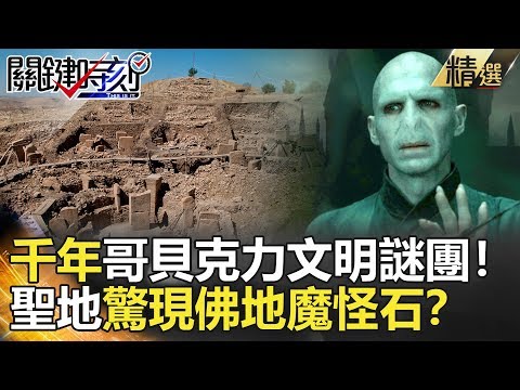 關鍵時刻精選│千年哥貝克力文明謎團！聖地驚現佛地魔怪石？-劉寶傑 劉燦榮 眭澔平 馬西屏 黃創夏