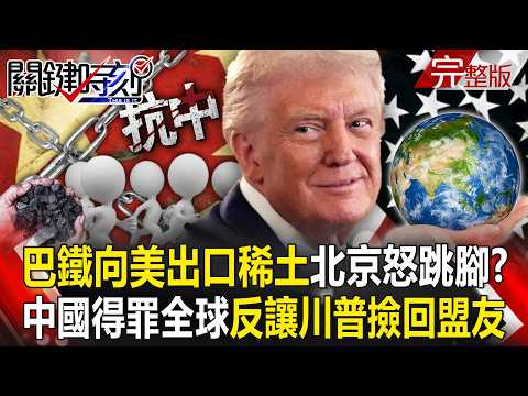 【全集】中國稀土牌玩過頭「得罪全球」反讓川普撿回盟友！？ 巴鐵向美出口稀土「甩給中國分手信」北京怒跳腳！？｜張炤和 20251017【關鍵時刻】