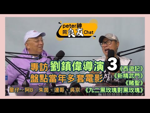 專訪劉鎮偉導演 Part3 盤點當年多套電影｜《西遊記》《新精武門》《賭聖》《九二黑玫瑰對黑玫瑰》星仔、阿B、朱茵、達哥、吳京【peter神同良友Chat】003 主持：peter神 嘉賓：劉鎮偉