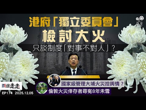 EP 174｜大埔火災159人罹難  無阻立法會選舉如常｜中央工作組來港指導  大火成因說法屢調整｜倫敦格倫費爾大樓焚毀 公開研訊問責路崎嶇｜兩邊走走