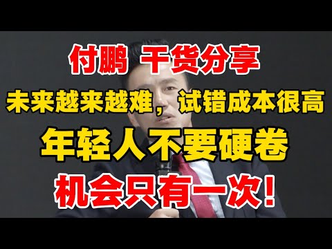 【付鹏 干货分享】未来越来越难,试错成本很高,年轻人不要硬卷,机会只有一次!非常值得一听!