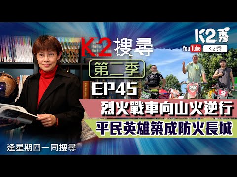 【K2搜尋丨第二季】EP 45： 烈火戰車向山火逆行 平民英雄築成防火長城