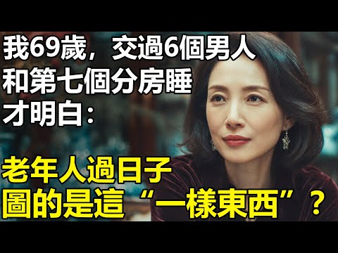我69歲，交往過6個男人！和第七個分房睡才明白：老年人過日子，圖的是這「一樣東西」？【養老|情感|生活|幸福生活】