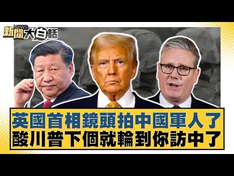 英國首相鏡頭拍中國軍人了 酸川普下個就輪到你訪中了【#新聞大白話】20260131 10｜#帥化民 #苑舉正 #嚴震生 @tvbstalk