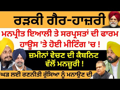 ਰੜਕੀ ਗੈਰ-ਹਾਜ਼ਰੀ ਮਨਪ੍ਰੀਤ ਇਆਲੀ ਤੇ ਸਰਪ੍ਰਸਤਾਂ ਦੀ ਫਾਰਮ ਹਾਊਸ 'ਤੇ ਹੋਈ ਮੀਟਿੰਗ 'ਚ ! ਜ਼ਮੀਨਾਂ ਵੇਚਣ ਦੀ ਮਨਜ਼ੂਰੀ !