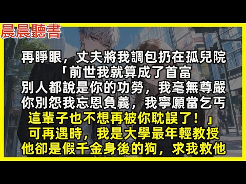 【重生爽文】再睜眼，丈夫將我調包扔在孤兒院「前世我就算成了首富，別人都說是你的功勞，這輩子我寧願當乞丐，也不想被你耽誤！」可再遇時，我是大學最年輕教授，他卻是假千金身後的狗，求我救他