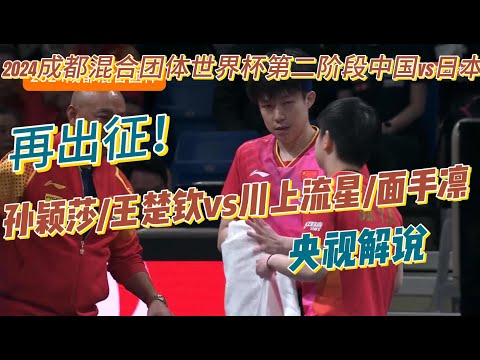 再出征战日本！王楚钦/孙颖莎vs川上流星/面手凛【央视解说】2024成都国际乒联混合团体世界杯丨第二阶段循环赛中国vs日本