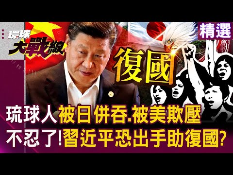 習近平恐出手「策動琉球人獨立」他們恨透美日！？被日非法併吞、死於美軍槍火「當地居民忍不下這口氣」！｜#環球大戰線