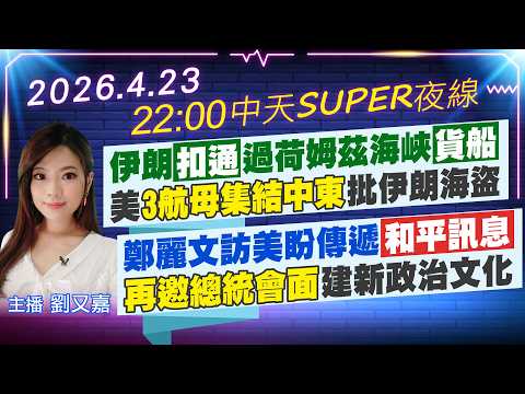【4/23即時新聞】伊朗扣通過荷姆茲海峽貨船 美3航母集結中東批伊朗海盜｜鄭麗文訪美盼傳遞和平訊息 再邀總統會面建新政治文化｜中天SUPER夜線 20260423 @中天新聞CtiNews