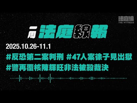 【一周法庭線報】2025.10.26-11.1　反恐第二案判刑；47人案徐子見出獄；警再覆核陳輝旺非法被殺裁決