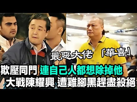 14k最惡大佬「華喜」：欺壓同門，從不給任何人面子，先打過再講，大戰陳耀興，遭雞腳黑趕盡殺絕，連自己人都想除掉他