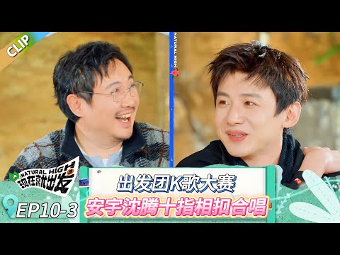 【现在就出发 第三季】EP10-3:出发团K歌大赛,安宇沈腾十指相扣合唱! #现在就出发 #现在就出发第二季 #现在就出发第三季