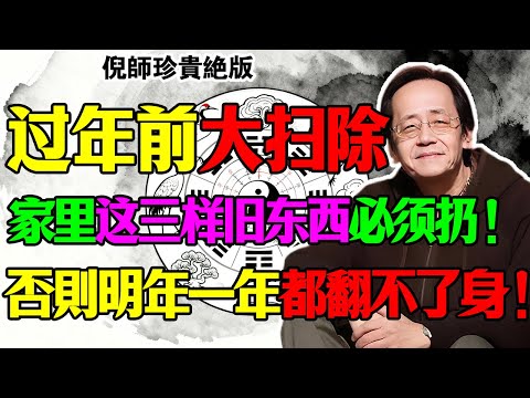 倪海厦：过年前大扫除，家里这三样旧东西必须扔！留着就是留“穷气”，明年一年都翻不了身！