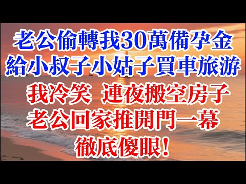 老公偷轉我30萬備孕金 給小叔子小姑子買車旅遊  我冷笑 連夜搬空房子 老公回家推開門一幕徹底傻眼