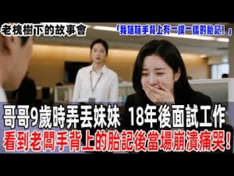 「我妹妹手背上有一塊一模一樣的胎記！」哥哥9歲時弄丟妹妹，18年後面試工作，看到老闆手背上的胎記後當場崩潰痛哭！【老槐樹下的故事會】#情感故事 #老年生活 #人生感悟#故事分享 #故事#原創#爽文