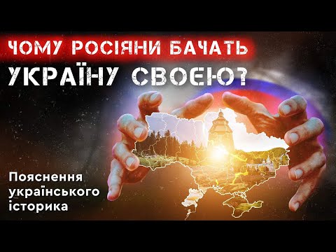 ЧОМУ РОСІЯНИ БАЧАТЬ УКРАЇНУ СВОЄЮ. Пояснення українського історика