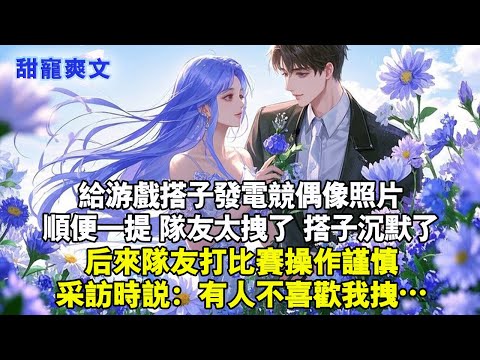 給遊戲搭子發電競偶像照片，順便一提隊友太拽了，搭子沉默了，後來隊友打比賽操作謹慎，採訪時說：有人不喜歡我拽…#甜寵 #情感 #言情 #现代言情 #霸總 #言情小說 #甜文 #霸道总裁 #完結 #爱情