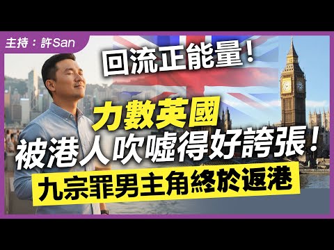 回流正能量！力數英國被港人吹噓得好誇張！九宗罪男主角終於返港