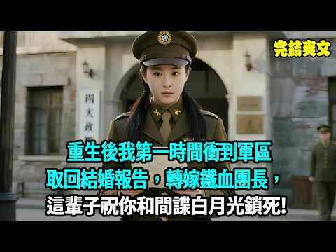 重生後我第一時間衝到軍區取回結婚報告，轉嫁鐵血團長，這輩子祝你和間諜白月光鎖死!#小說#爽文#重生