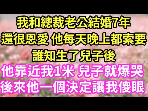 我和總裁老公結婚7年，還很恩愛，他每天晚上都索要，誰知生了兒子後他靠近我1米 兒子就爆哭#現言#總裁#甜文#故事 #言情#一口氣看完