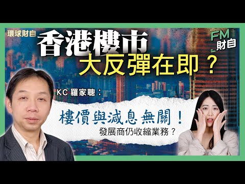 香港樓市大反彈在即？羅家聰KC︰樓價與減息無關！內地樓市繼續拖累？發展商仍在收縮業務？［CC字幕］