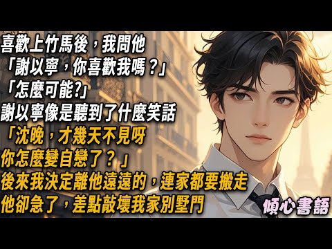 喜歡上竹馬後，我問他「謝以寧，你喜歡我嗎？」「怎麼可能?」謝以寧像是聽到了什麼笑話「沈晚，才幾天不見呀，你怎麼變自戀了」後來我決定離他遠遠的，連家都要搬走。他卻急了，差點敲壞我家別墅門...