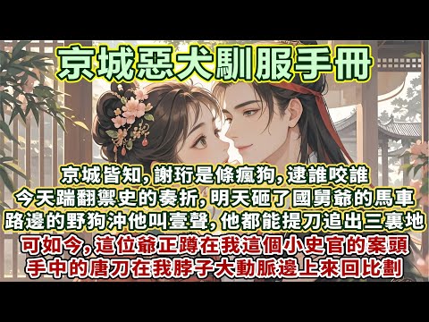 完結追愛甜宠文：京城皆知謝珩是條瘋狗，逮誰咬誰。今天踹翻禦史的奏折，明天砸了國舅爺的馬車。連路邊的野狗沖他叫壹聲，他都能提刀追出三裏地。如今，這位爺正蹲在我這個小史官的案頭，手中的刀在我脖子上來回比劃