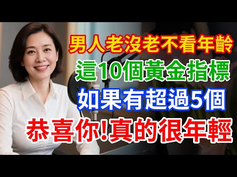 男人老沒老，真的不是看年齡！這10個身體黃金指標，如果有超過5個，恭喜你比實際年齡年輕20歲！