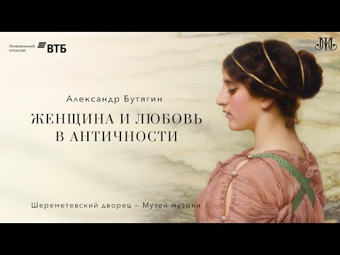 Лекция Александра Бутягина «Женщина и любовь в античности»